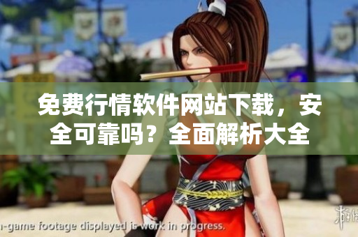 免费行情软件网站下载，安全可靠吗？全面解析大全