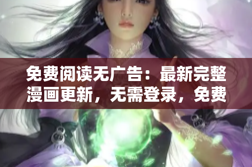 免费阅读无广告：最新完整漫画更新，无需登录，免费畅享精彩漫画内容