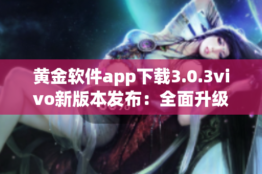 黄金软件app下载3.0.3vivo新版本发布：全面升级，稳定性更佳