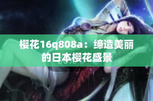 樱花16q808a：缔造美丽的日本樱花盛景