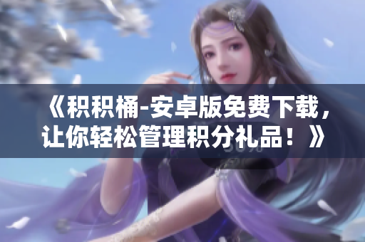 《积积桶-安卓版免费下载，让你轻松管理积分礼品！》
