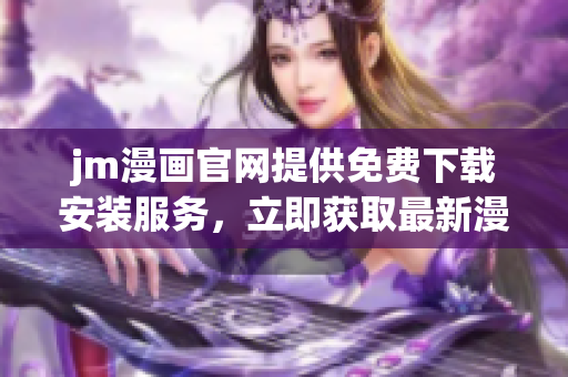 jm漫画官网提供免费下载安装服务，立即获取最新漫画资源