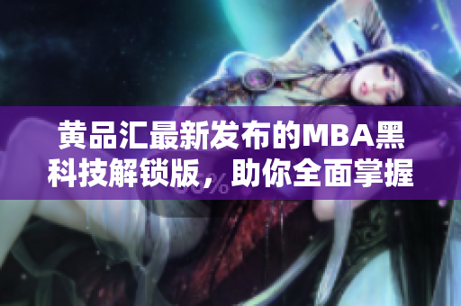 黄品汇最新发布的MBA黑科技解锁版，助你全面掌握管理技能