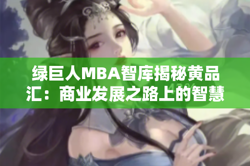 绿巨人MBA智库揭秘黄品汇：商业发展之路上的智慧分享