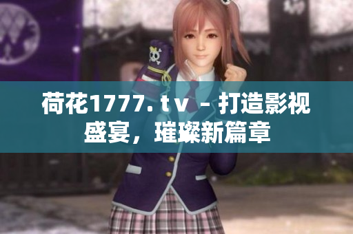 荷花1777. tⅴ – 打造影视盛宴，璀璨新篇章