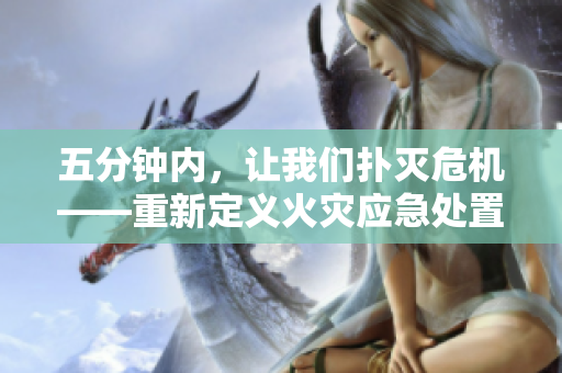 五分钟内，让我们扑灭危机——重新定义火灾应急处置