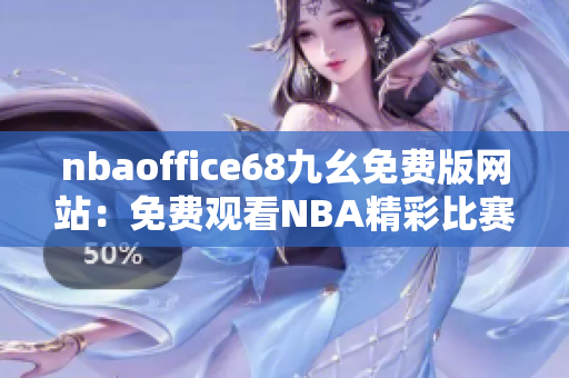 nbaoffice68九幺免费版网站：免费观看NBA精彩比赛，全面覆盖球赛赛程及资讯
