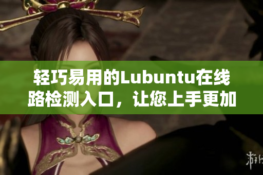 轻巧易用的Lubuntu在线路检测入口，让您上手更加简便