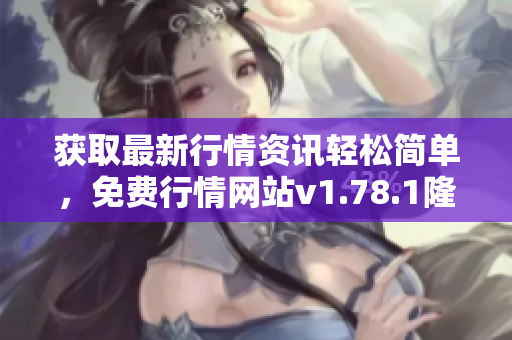 获取最新行情资讯轻松简单，免费行情网站v1.78.1隆重发布