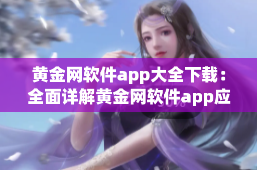 黄金网软件app大全下载：全面详解黄金网软件app应用资源及安全下载攻略