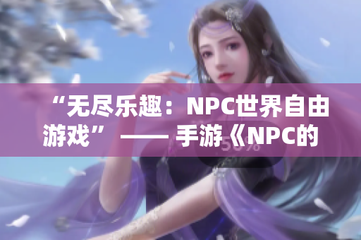 “无尽乐趣：NPC世界自由游戏” —— 手游《NPC的世界为所欲为》中文版上线
