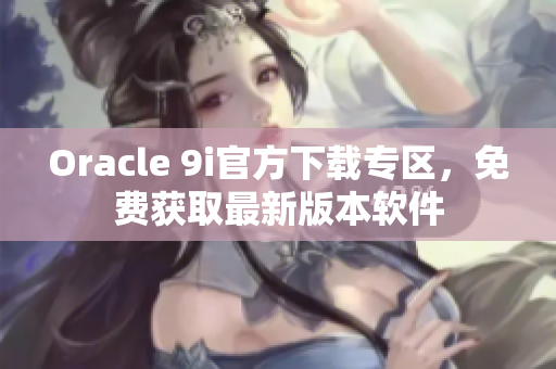 Oracle 9i官方下载专区，免费获取最新版本软件