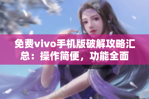 免费vivo手机版破解攻略汇总：操作简便，功能全面