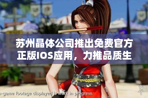 苏州晶体公司推出免费官方正版IOS应用，力推品质生活