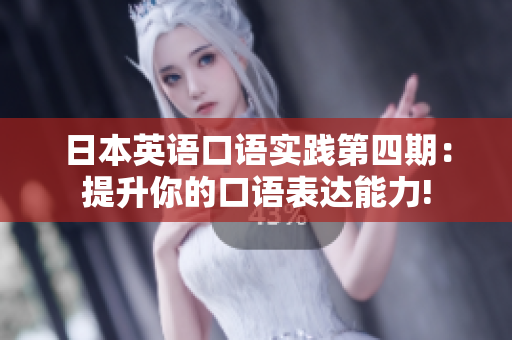 日本英语口语实践第四期：提升你的口语表达能力!