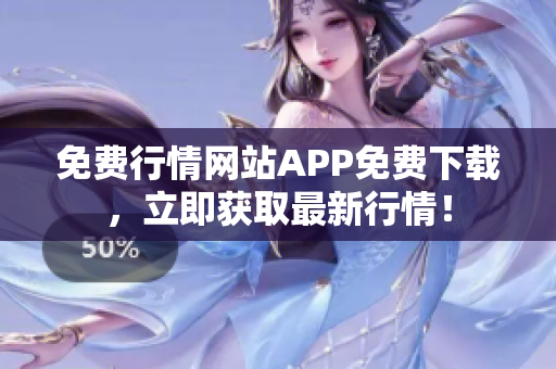 免费行情网站APP免费下载，立即获取最新行情！