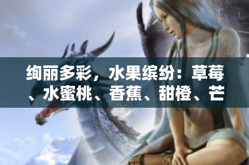 绚丽多彩，水果缤纷：草莓、水蜜桃、香蕉、甜橙、芒果共舞