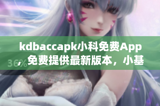 kdbaccapk小科免费App，免费提供最新版本，小基金赚钱神器，值得信赖