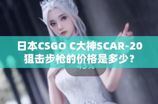 日本CSGO C大神SCAR-20狙击步枪的价格是多少？
