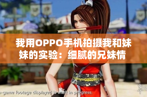 我用OPPO手机拍摄我和妹妹的实验：细腻的兄妹情 OPPO版
