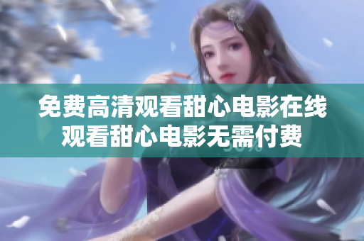 免费高清观看甜心电影在线观看甜心电影无需付费