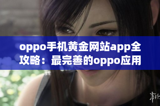 oppo手机黄金网站app全攻略：最完善的oppo应用推荐指南
