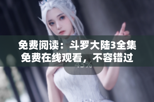免费阅读：斗罗大陆3全集免费在线观看，不容错过