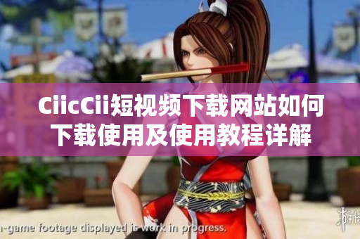 CiicCii短视频下载网站如何下载使用及使用教程详解