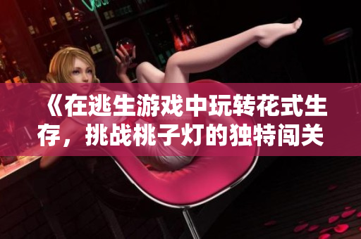 《在逃生游戏中玩转花式生存，挑战桃子灯的独特闯关》