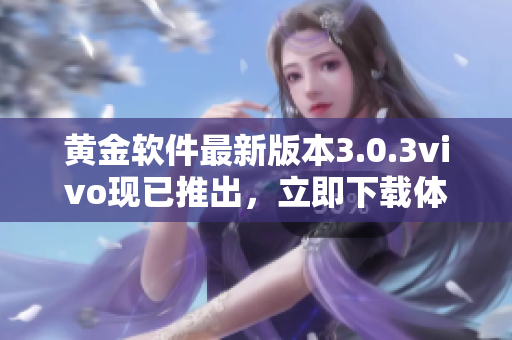 黄金软件最新版本3.0.3vivo现已推出，立即下载体验