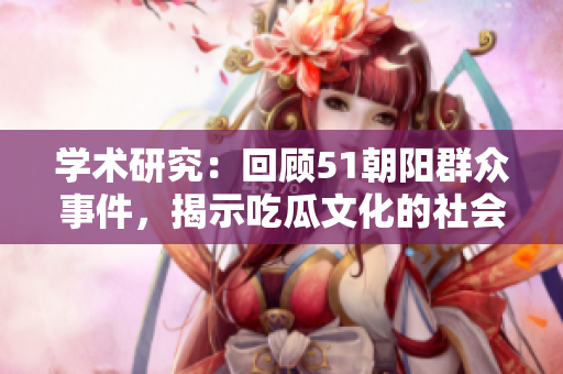 学术研究：回顾51朝阳群众事件，揭示吃瓜文化的社会意义