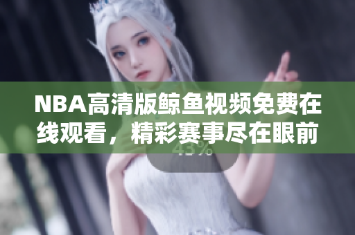 NBA高清版鲸鱼视频免费在线观看，精彩赛事尽在眼前