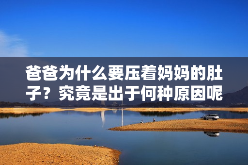 爸爸为什么要压着妈妈的肚子？究竟是出于何种原因呢？