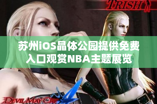 苏州iOS晶体公园提供免费入口观赏NBA主题展览