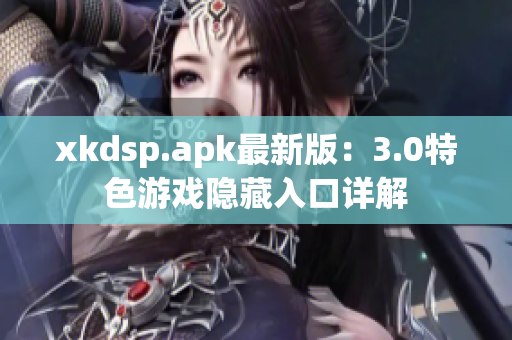 xkdsp.apk最新版：3.0特色游戏隐藏入口详解