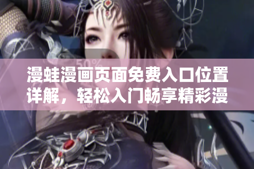 漫蛙漫画页面免费入口位置详解，轻松入门畅享精彩漫画世界