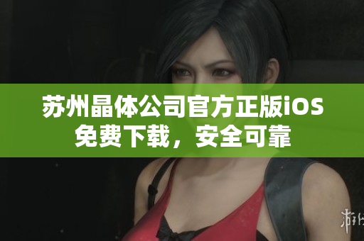 苏州晶体公司官方正版iOS免费下载，安全可靠