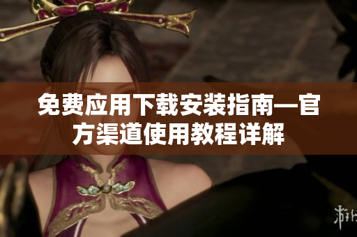 免费应用下载安装指南—官方渠道使用教程详解