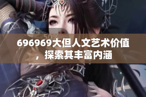 696969大但人文艺术价值，探索其丰富内涵