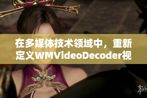 在多媒体技术领域中，重新定义WMVideoDecoder视频编解码器