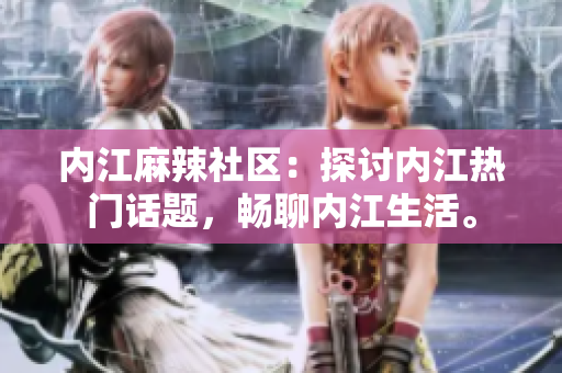内江麻辣社区：探讨内江热门话题，畅聊内江生活。