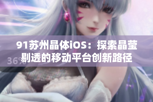 91苏州晶体iOS：探索晶莹剔透的移动平台创新路径