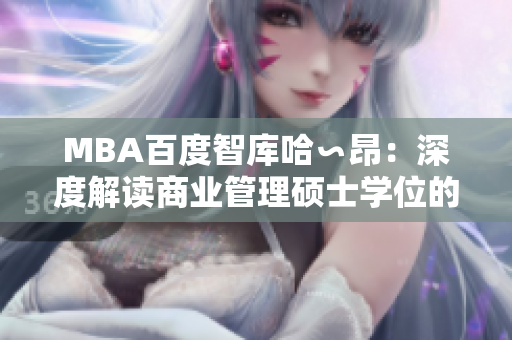 MBA百度智库哈∽昂：深度解读商业管理硕士学位的权威知识