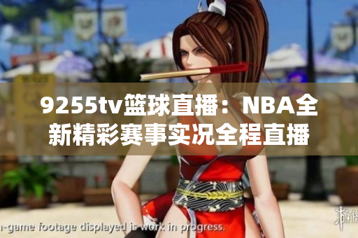 9255tv篮球直播：NBA全新精彩赛事实况全程直播