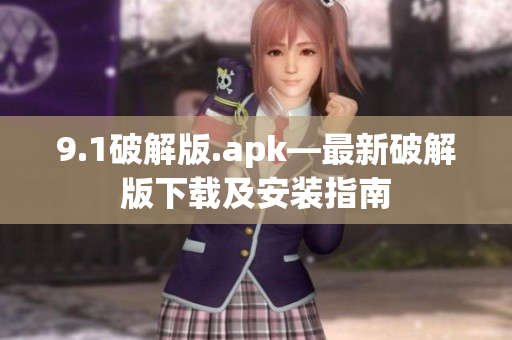 9.1破解版.apk—最新破解版下载及安装指南
