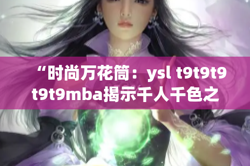 “时尚万花筒：ysl t9t9t9t9t9mba揭示千人千色之美”