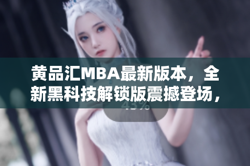 黄品汇MBA最新版本，全新黑科技解锁版震撼登场，引领行业未来发展潮流