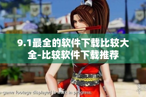 9.1最全的软件下载比较大全-比较软件下载推荐