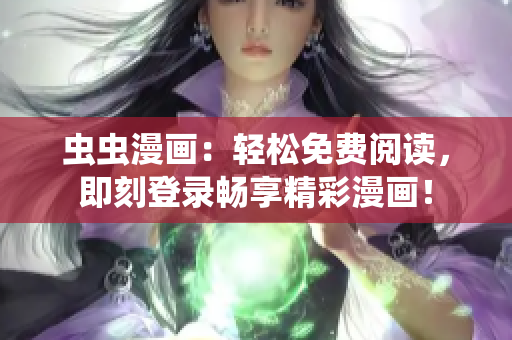 虫虫漫画：轻松免费阅读，即刻登录畅享精彩漫画！