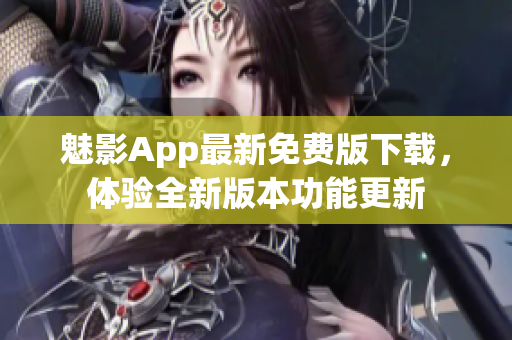 魅影App最新免费版下载，体验全新版本功能更新